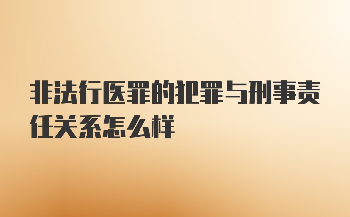 非法行医罪的犯罪与刑事责任关系怎么样