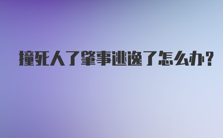 撞死人了肇事逃逸了怎么办？