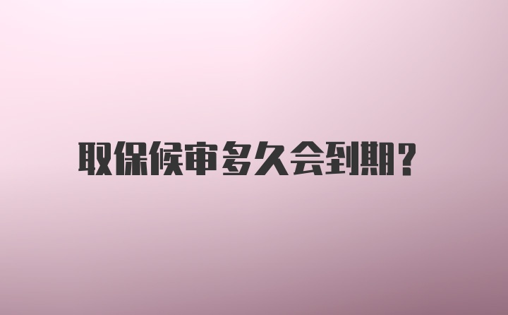 取保候审多久会到期？