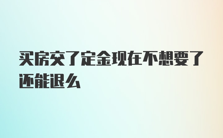 买房交了定金现在不想要了还能退么