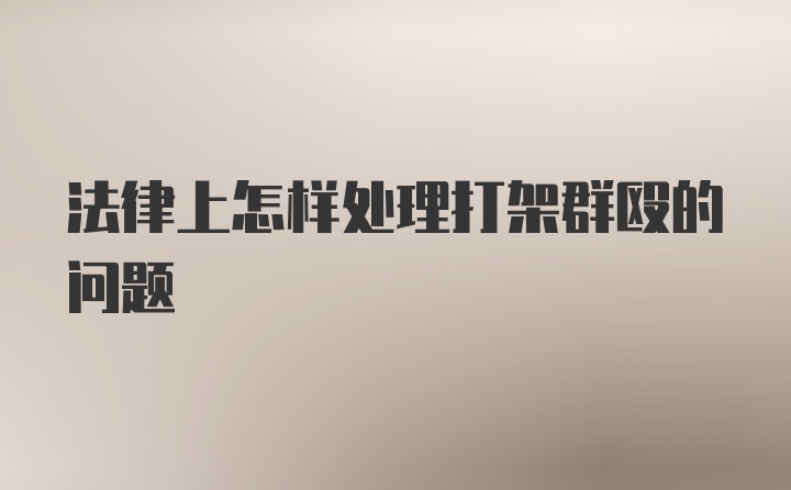 法律上怎样处理打架群殴的问题