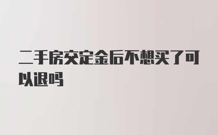 二手房交定金后不想买了可以退吗