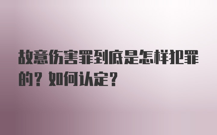 故意伤害罪到底是怎样犯罪的？如何认定？