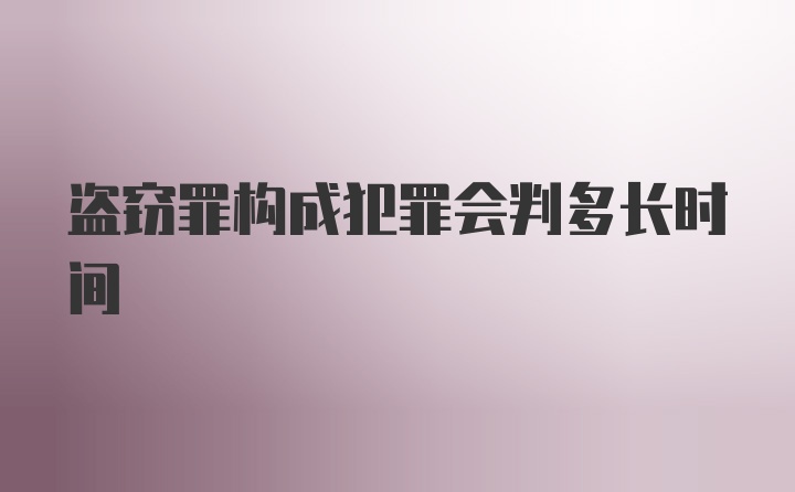 盗窃罪构成犯罪会判多长时间