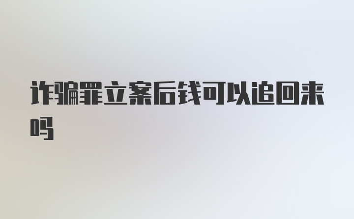 诈骗罪立案后钱可以追回来吗