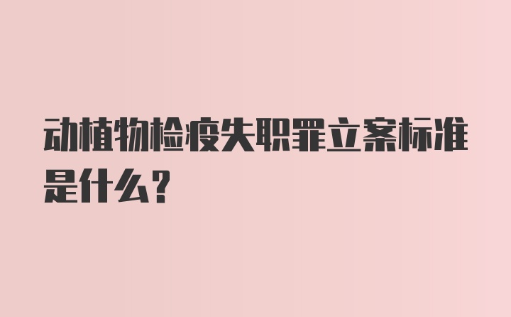 动植物检疫失职罪立案标准是什么？