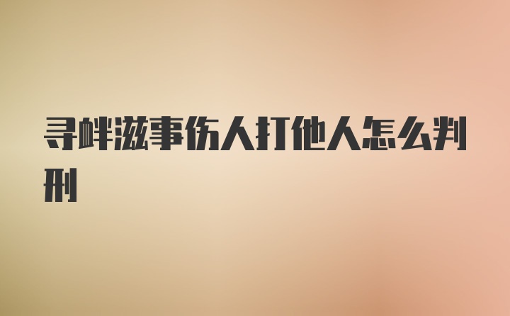 寻衅滋事伤人打他人怎么判刑