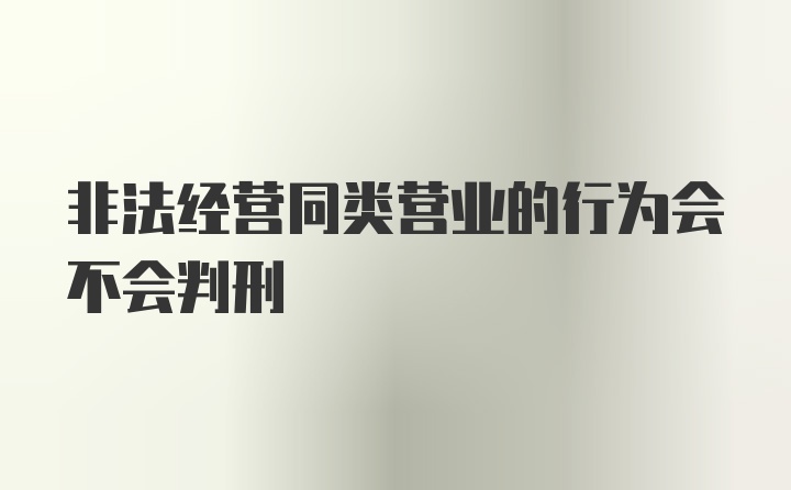 非法经营同类营业的行为会不会判刑