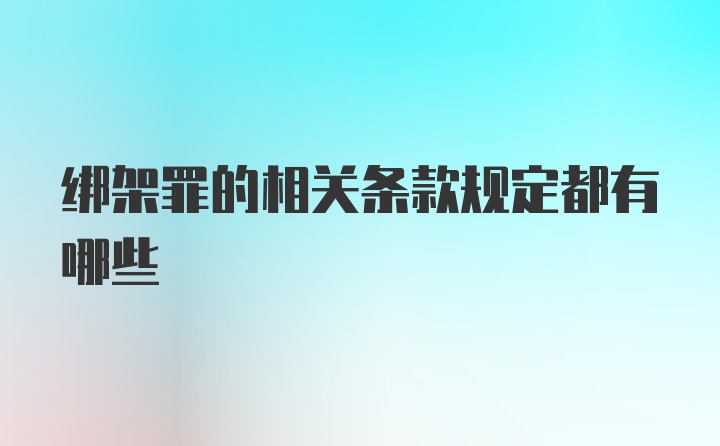 绑架罪的相关条款规定都有哪些