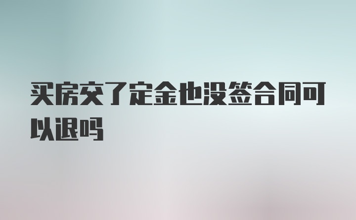 买房交了定金也没签合同可以退吗