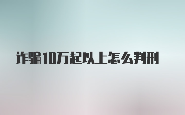 诈骗10万起以上怎么判刑