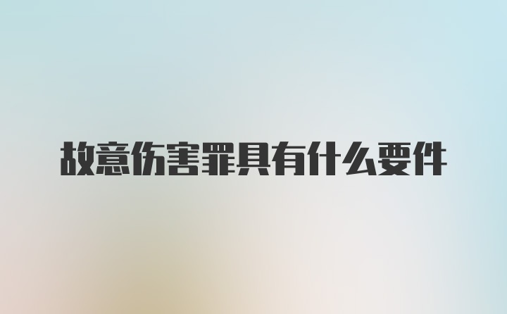 故意伤害罪具有什么要件