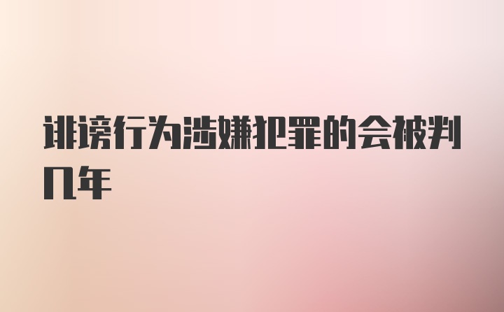 诽谤行为涉嫌犯罪的会被判几年