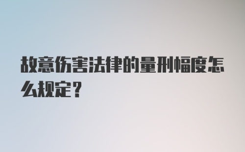 故意伤害法律的量刑幅度怎么规定?