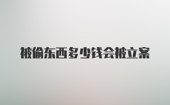 被偷东西多少钱会被立案