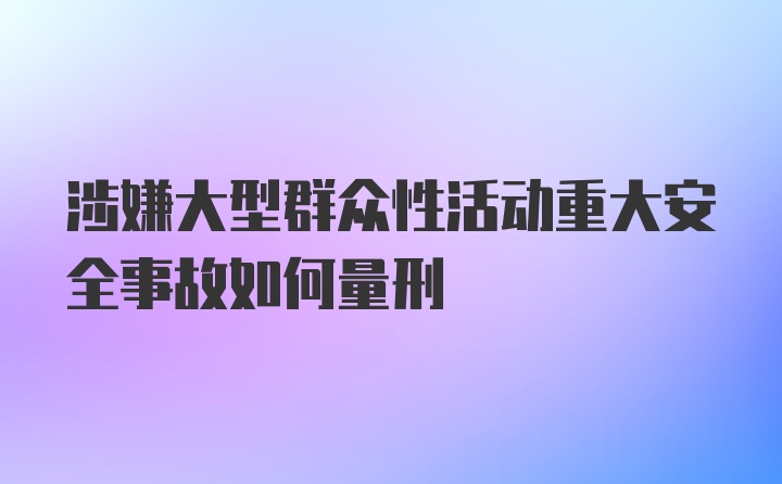 涉嫌大型群众性活动重大安全事故如何量刑