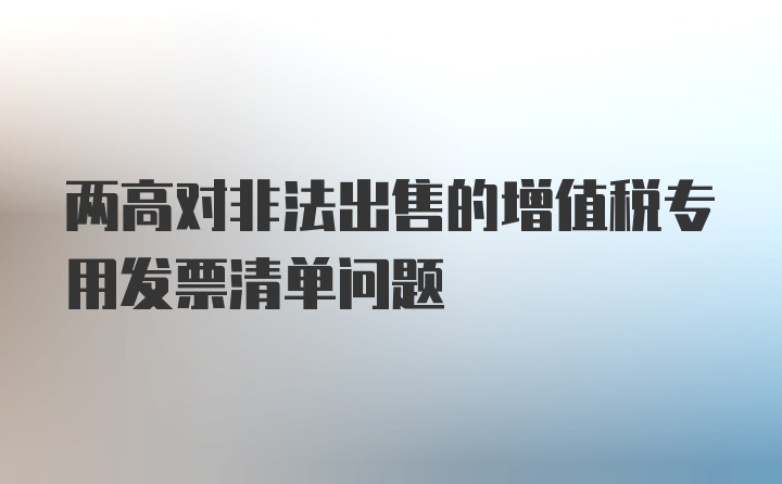 两高对非法出售的增值税专用发票清单问题