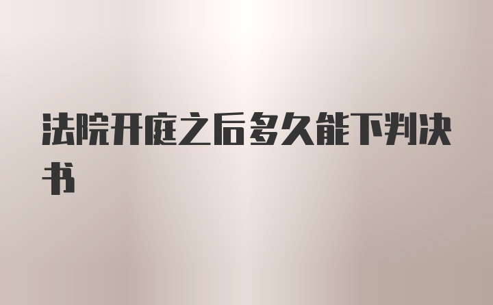 法院开庭之后多久能下判决书