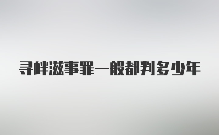 寻衅滋事罪一般都判多少年