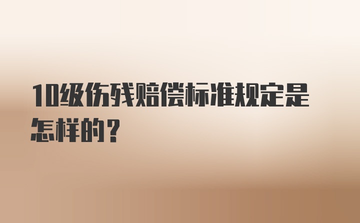 10级伤残赔偿标准规定是怎样的？