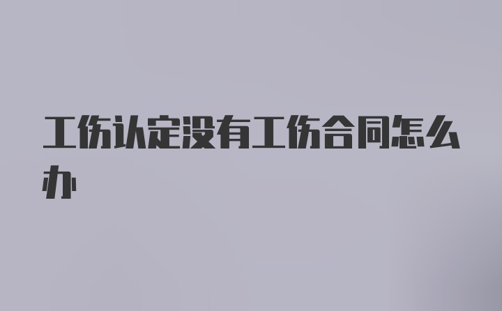 工伤认定没有工伤合同怎么办