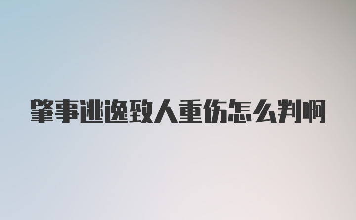 肇事逃逸致人重伤怎么判啊