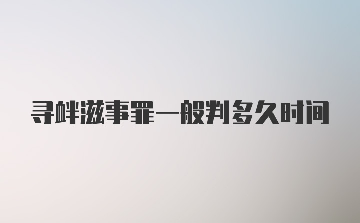 寻衅滋事罪一般判多久时间