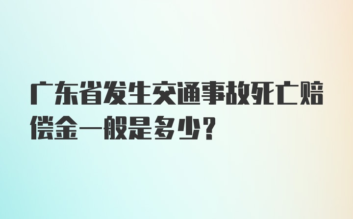 广东省发生交通事故死亡赔偿金一般是多少?