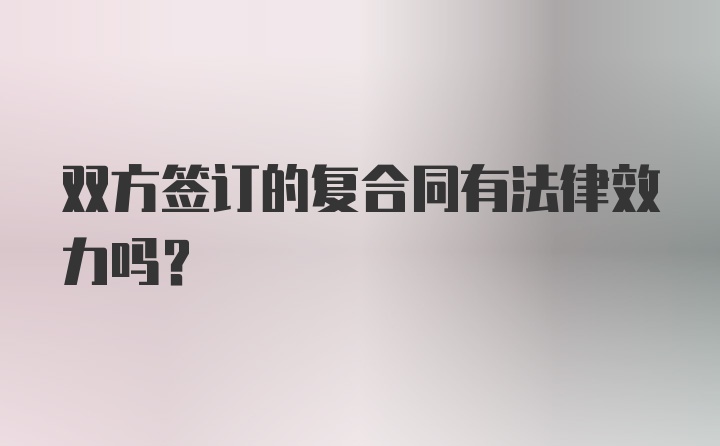 双方签订的复合同有法律效力吗？