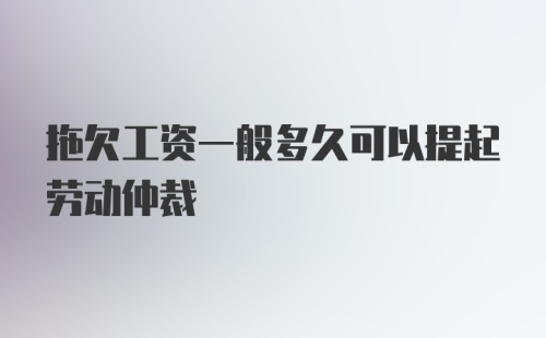 拖欠工资一般多久可以提起劳动仲裁