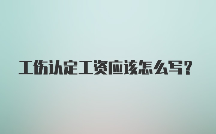 工伤认定工资应该怎么写？