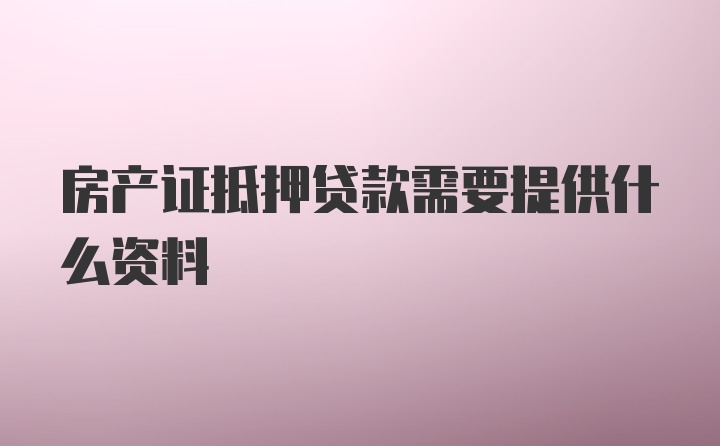 房产证抵押贷款需要提供什么资料