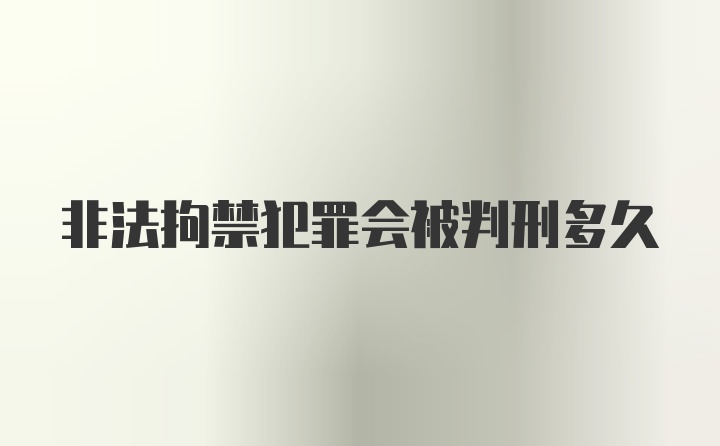 非法拘禁犯罪会被判刑多久