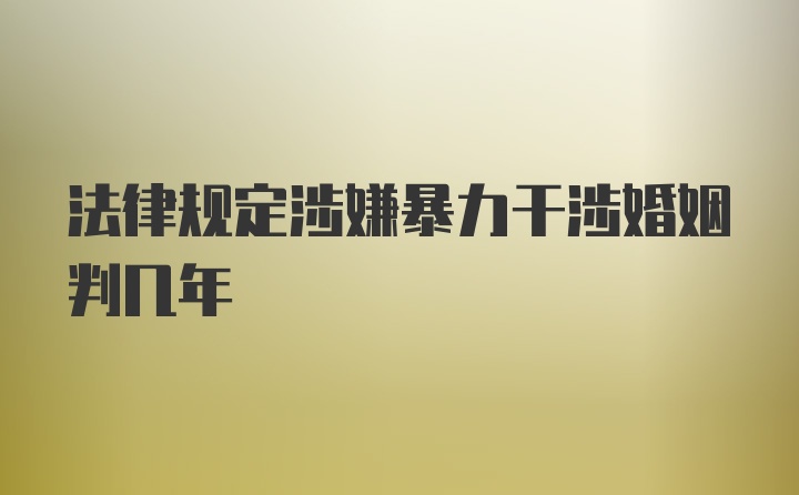 法律规定涉嫌暴力干涉婚姻判几年