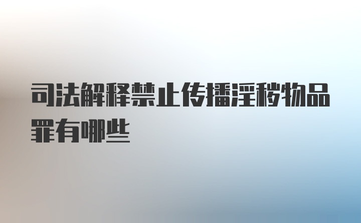 司法解释禁止传播淫秽物品罪有哪些