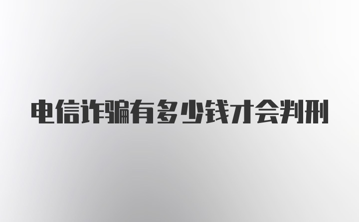 电信诈骗有多少钱才会判刑