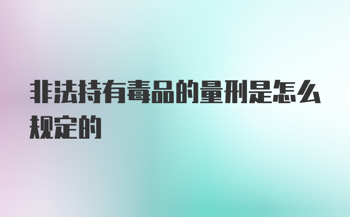 非法持有毒品的量刑是怎么规定的