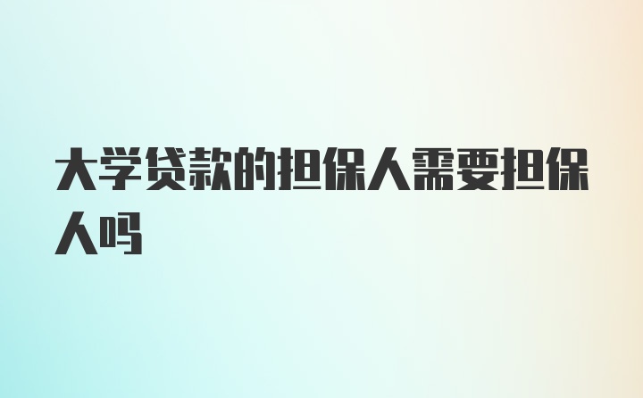 大学贷款的担保人需要担保人吗