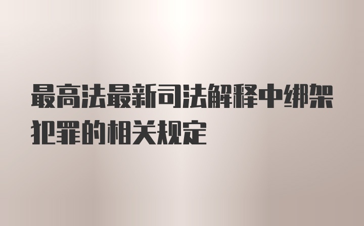 最高法最新司法解释中绑架犯罪的相关规定