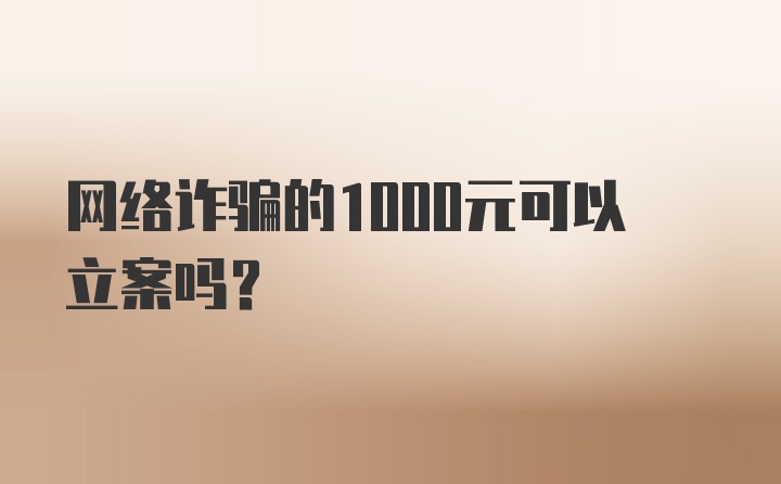 网络诈骗的1000元可以立案吗?