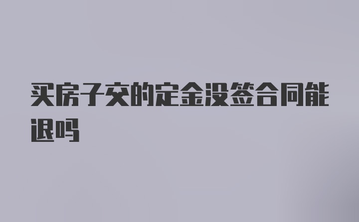 买房子交的定金没签合同能退吗