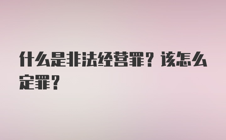 什么是非法经营罪？该怎么定罪？