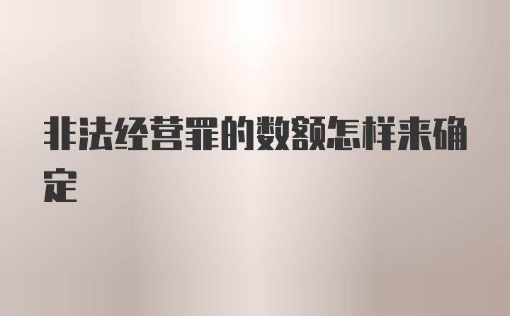 非法经营罪的数额怎样来确定