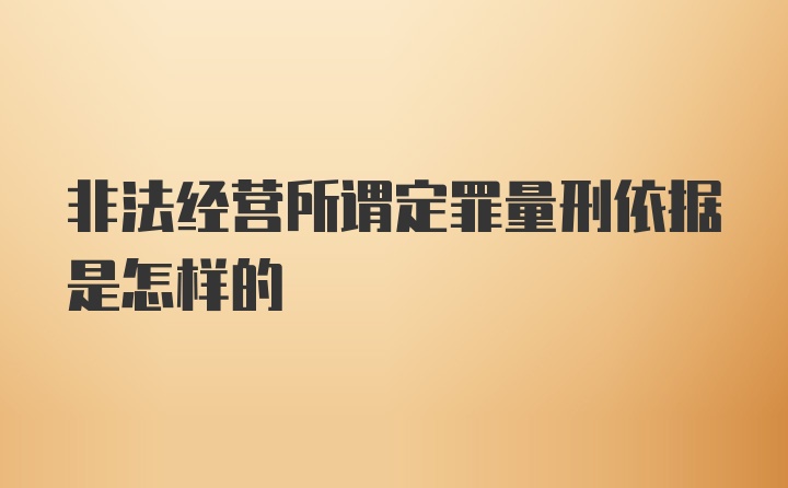 非法经营所谓定罪量刑依据是怎样的