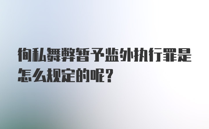 徇私舞弊暂予监外执行罪是怎么规定的呢？