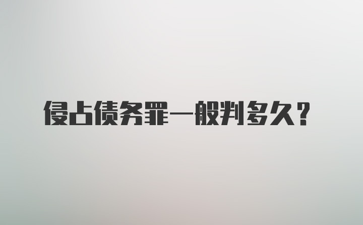 侵占债务罪一般判多久？
