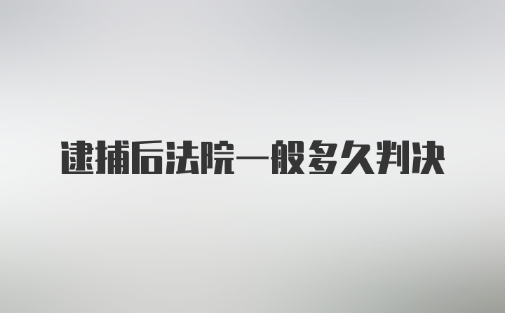 逮捕后法院一般多久判决