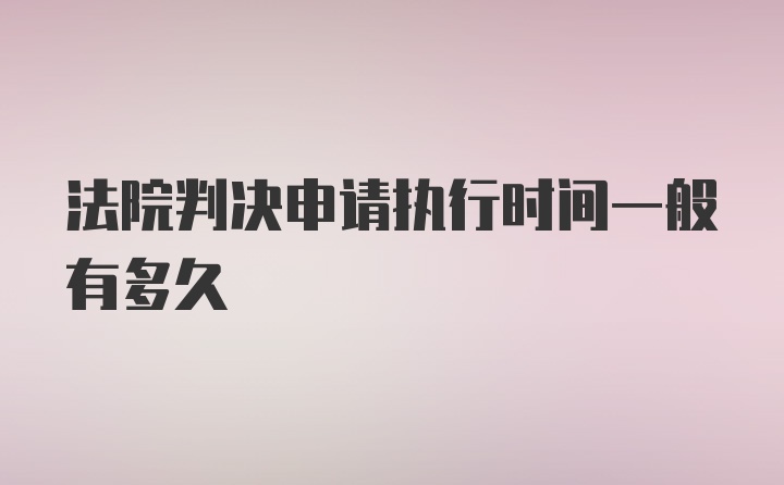 法院判决申请执行时间一般有多久