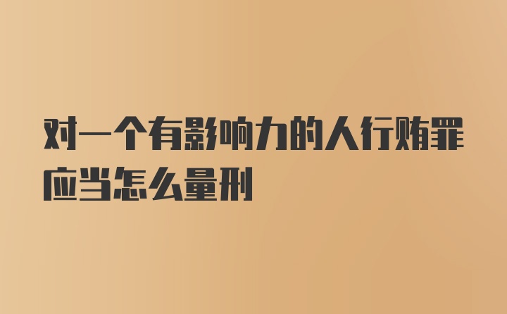 对一个有影响力的人行贿罪应当怎么量刑