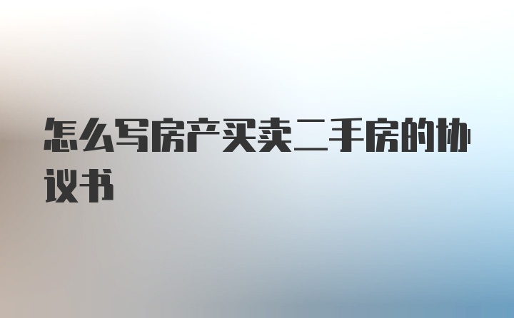 怎么写房产买卖二手房的协议书